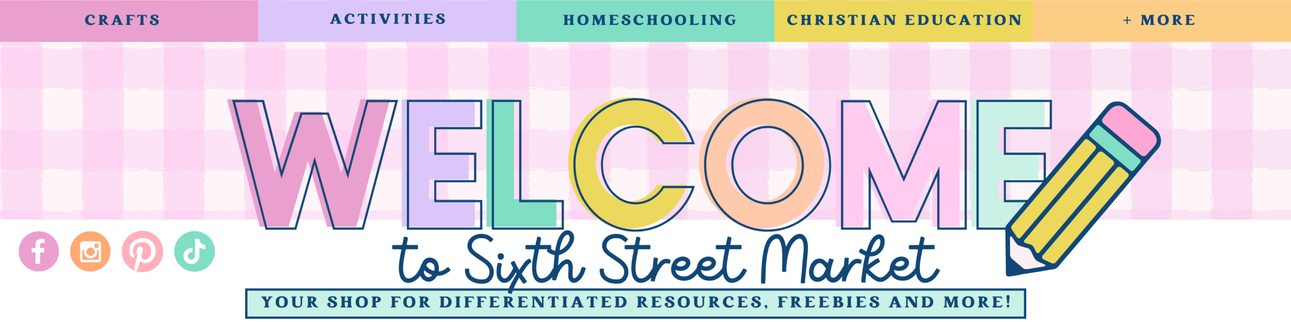 “Colorful website banner reading ‘Welcome to Sixth Street Market’ on a pink gingham background. Pastel block letters spell ‘WELCOME,’ with a pencil illustration on the right. Navigation tabs across the top read Crafts, Activities, Homeschooling, Christian Education, and + More. Below the title, text says ‘Your shop for differentiated resources, freebies and more!’ Social media icons appear on the left.”